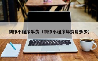 定西制作小程序年费（制作小程序年费用多少）