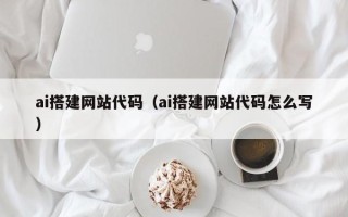定西ai搭建网站代码（ai搭建网站代码怎么写）