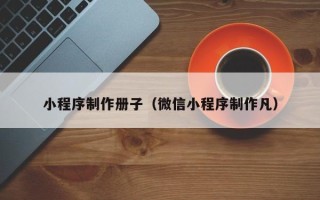 定西小程序制作册子（微信小程序制作凡）