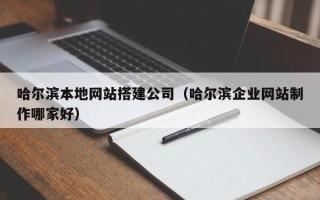 定西哈尔滨本地网站搭建公司（哈尔滨企业网站制作哪家好）