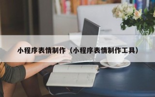 定西小程序表情制作（小程序表情制作工具）