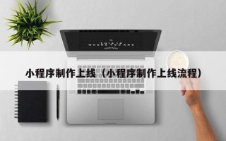 定西小程序制作上线（小程序制作上线流程）