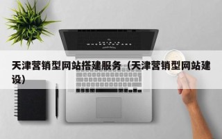 定西天津营销型网站搭建服务（天津营销型网站建设）