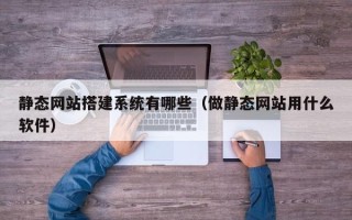 定西静态网站搭建系统有哪些（做静态网站用什么软件）