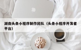 定西湖南头条小程序制作团队（头条小程序开发者平台）