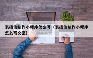 定西表扬信制作小程序怎么写（表扬信制作小程序怎么写文案）