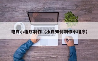 定西电白小程序制作（小白如何制作小程序）