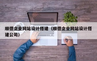 定西顺德企业网站设计搭建（顺德企业网站设计搭建公司）