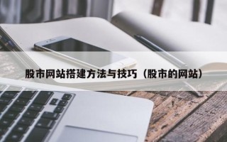 定西股市网站搭建方法与技巧（股市的网站）