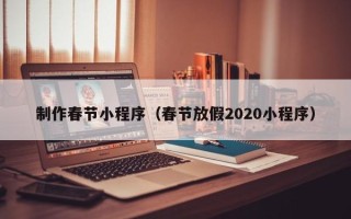 定西制作春节小程序（春节放假2020小程序）
