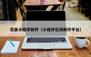 定西范县小程序制作（小程序在线制作平台）
