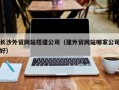 定西长沙外贸网站搭建公司（建外贸网站哪家公司好）