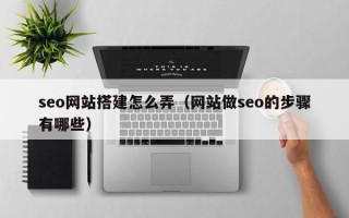 定西seo网站搭建怎么弄（网站做seo的步骤有哪些）